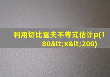利用切比雪夫不等式估计p(180<x<200)